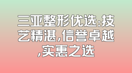 三亚整形优选：技艺精湛，信誉卓越，实惠之选