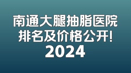 南通大腿抽脂医院排名及价格公开!2024