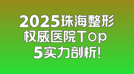 2025珠海整形权威医院Top 5实力剖析！