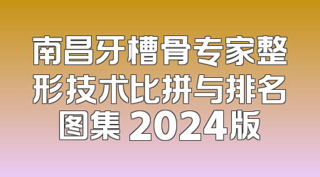 南昌牙槽骨专家整形技术比拼与排名图集 2024版
