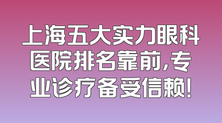 上海五大实力眼科医院排名靠前，专业诊疗备受信赖！