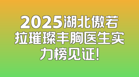 2025湖北傲若拉璀璨丰胸医生实力榜见证！