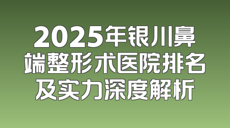 2025年银川鼻端整形术医院排名及实力深度解析