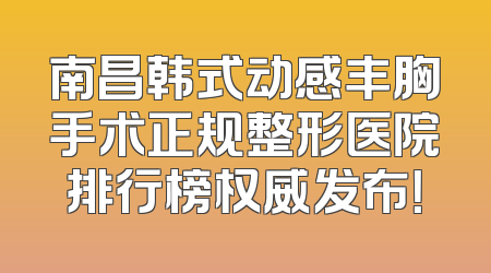 南昌韩式动感丰胸手术正规整形医院排行榜权威发布！