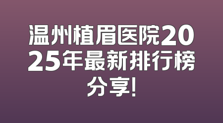 温州植眉医院2025年最新排行榜分享！
