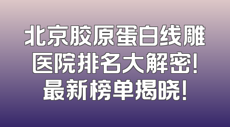 北京胶原蛋白线雕医院排名大解密！最新榜单揭晓！