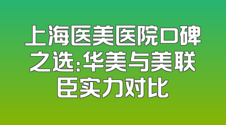 上海医美医院口碑之选：华美与美联臣实力对比