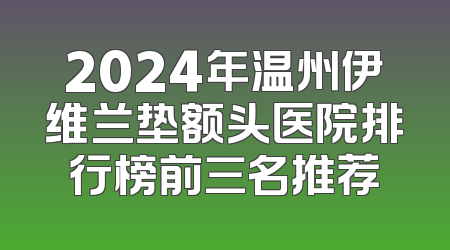 2024年温州伊维兰垫额头医院排行榜前三名推荐