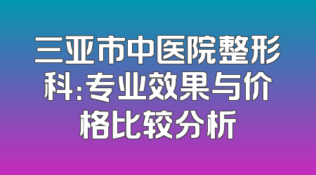 三亚市中医院整形科：专业效果与价格比较分析