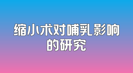 缩小术对哺乳影响的研究