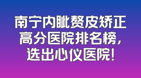 南宁内眦赘皮矫正高分医院排名榜，选出心仪医院！