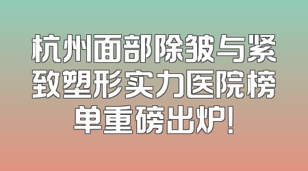 杭州面部除皱与紧致塑形实力医院榜单重磅出炉！
