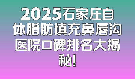 2025石家庄自体脂肪填充鼻唇沟医院口碑排名大揭秘！