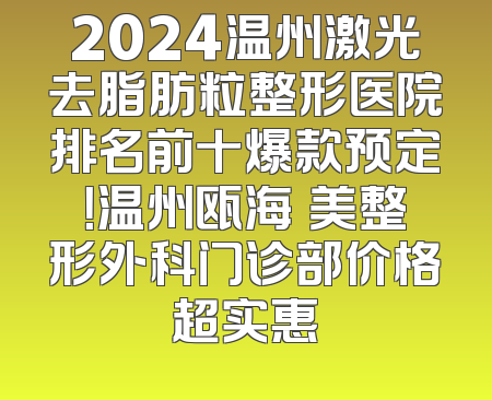2024温州激光去脂肪粒整形医院排名前十爆款预定！温州瓯海珺美整形外科门诊部价格超实惠