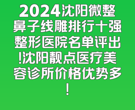 2024沈阳微整鼻子线雕排行十强整形医院名单评出！沈阳靓点医疗美容诊所价格优势多！