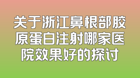 关于浙江鼻根部胶原蛋白注射哪家医院效果好的探讨