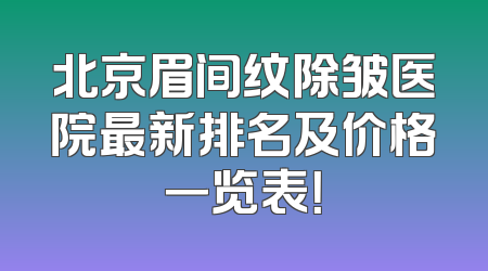 北京眉间纹除皱医院最新排名及价格一览表！