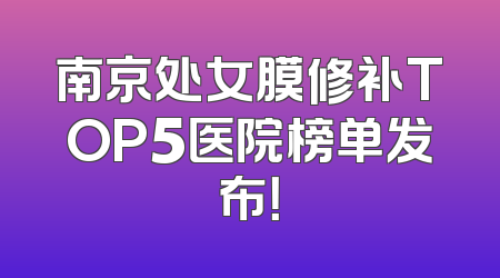 南京处女膜修补TOP5医院榜单发布！