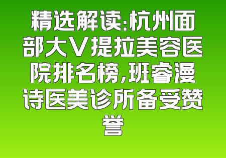 精选解读：杭州面部大V提拉美容医院排名榜，班睿漫诗医美诊所备受赞誉