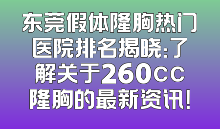 东莞假体隆胸热门医院排名揭晓：了解关于260cc隆胸的最新资讯！