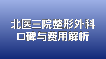 北医三院整形外科口碑与费用解析