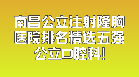 南昌公立注射隆胸医院排名精选五强公立口腔科！