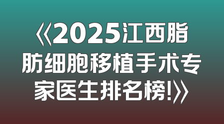 《2025江西脂肪细胞移植手术专家医生排名榜！》