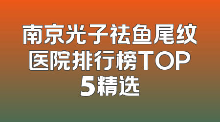 南京光子祛鱼尾纹医院排行榜TOP5精选