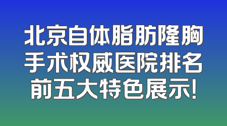 北京自体脂肪隆胸手术权威医院排名前五大特色展示！