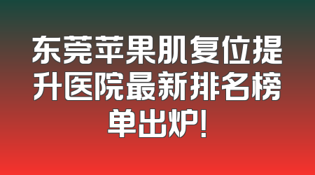 东莞苹果肌复位提升医院最新排名榜单出炉！