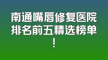 南通嘴唇修复医院排名前五精选榜单！