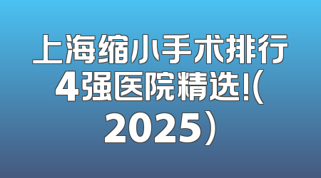 上海缩小手术排行4强医院精选!（2025）
