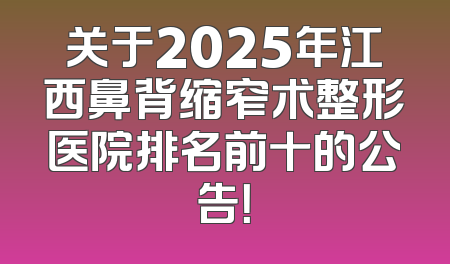 关于2025年江西鼻背缩窄术整形医院排名前十的公告！