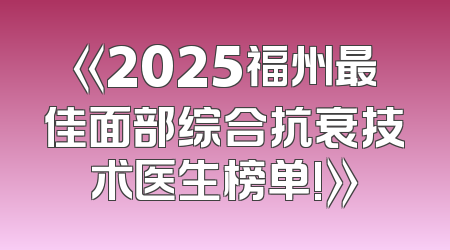 《2025福州最佳面部综合抗衰技术医生榜单!》