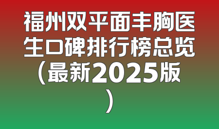 福州双平面丰胸医生口碑排行榜总览（最新2025版）