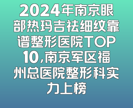 2024年南京眼部热玛吉祛细纹靠谱整形医院TOP10，南京军区福州总医院整形科实力上榜
