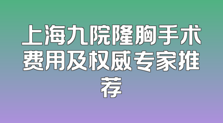 上海九院隆胸手术费用及权威专家推荐