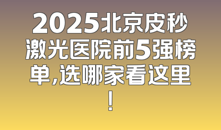 2025北京皮秒激光医院前5强榜单，选哪家看这里！