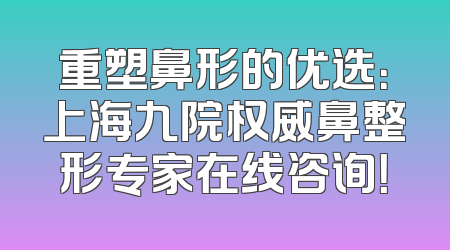 重塑鼻形的优选：上海九院权威鼻整形专家在线咨询！
