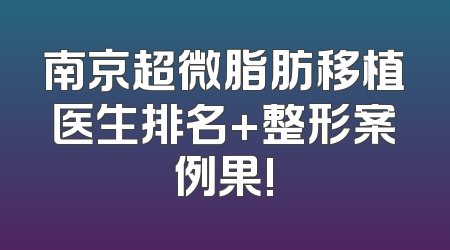 南京超微脂肪移植医生排名+整形案例果!