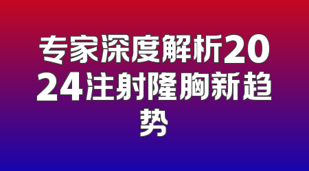 专家深度解析2024注射隆胸新趋势
