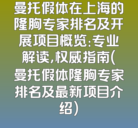曼托假体在上海的隆胸专家排名及开展项目概览：专业解读，权威指南（曼托假体隆胸专家排名及最新项目介绍）