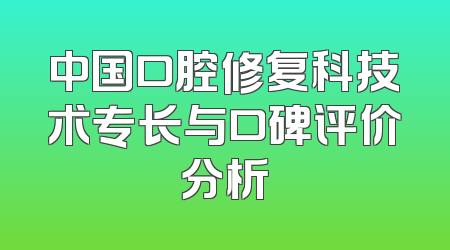 中国口腔修复科技术专长与口碑评价分析