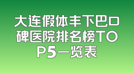 大连假体丰下巴口碑医院排名榜TOP5一览表