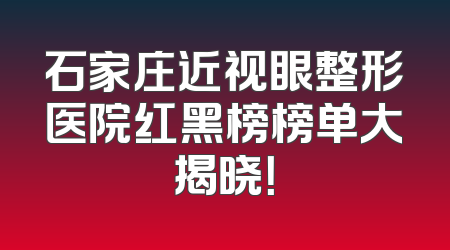石家庄近视眼整形医院红黑榜榜单大揭晓！