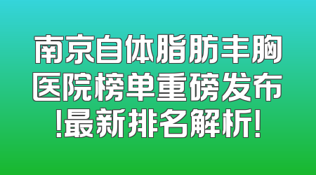 南京自体脂肪丰胸医院榜单重磅发布！最新排名解析！