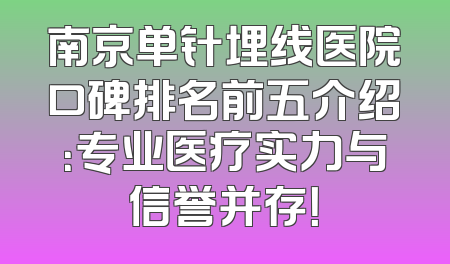 南京单针埋线医院口碑排名前五介绍：专业医疗实力与信誉并存！