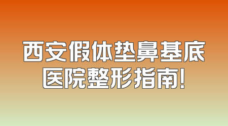 西安假体垫鼻基底医院整形指南！