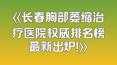 《长春胸部萎缩治疗医院权威排名榜最新出炉！》
