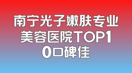 南宁光子嫩肤专业美容医院TOP10口碑佳